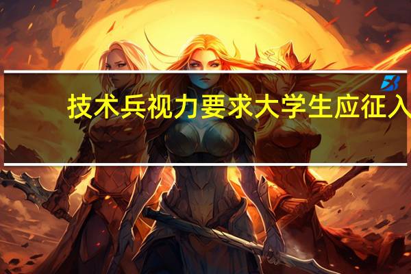 技术兵视力要求 大学生应征入伍技术兵的视力要求是怎样的