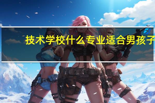 技术学校什么专业适合男孩子