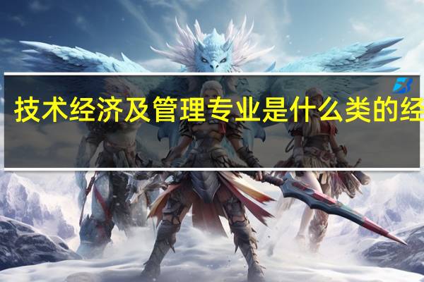 技术经济及管理专业是什么类的经济学
