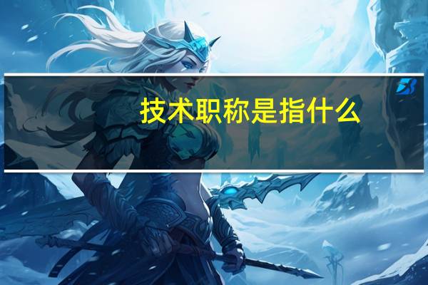 技术职称是指什么