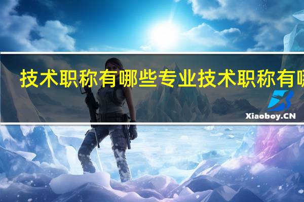 技术职称有哪些 专业技术职称有哪些