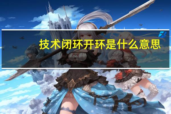 技术闭环开环是什么意思