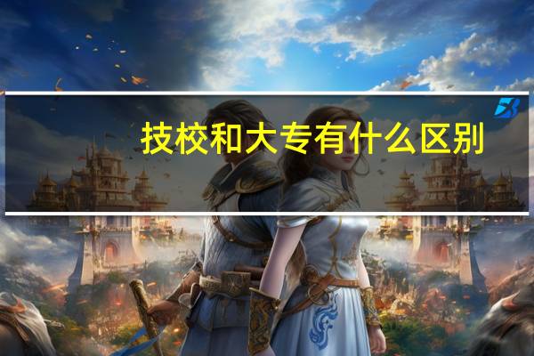 技校和大专有什么区别
