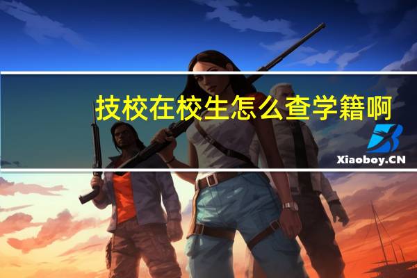 技校在校生怎么查学籍啊