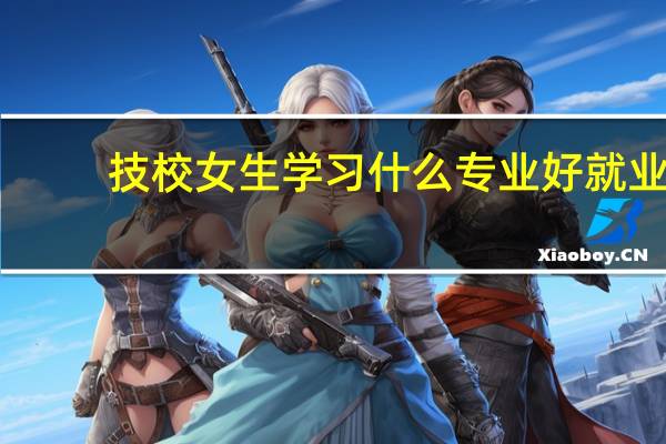 技校女生学习什么专业好就业