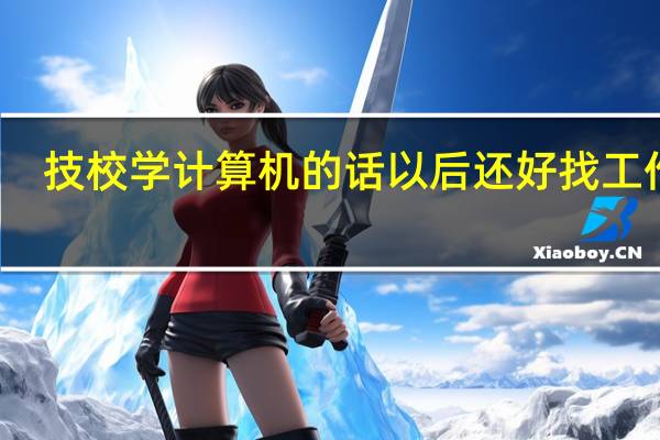 技校学计算机的话 以后还好找工作吗