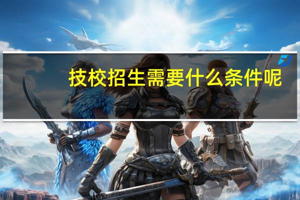 技校招生需要什么条件呢