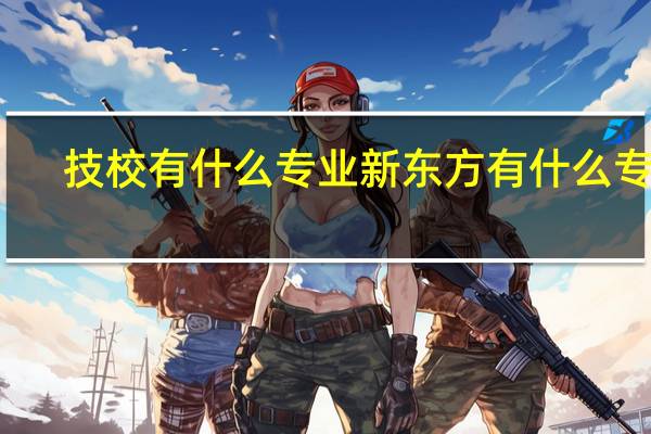 技校有什么专业新东方有什么专业