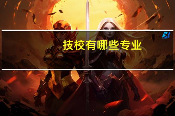 技校有哪些专业，什么专业好就业