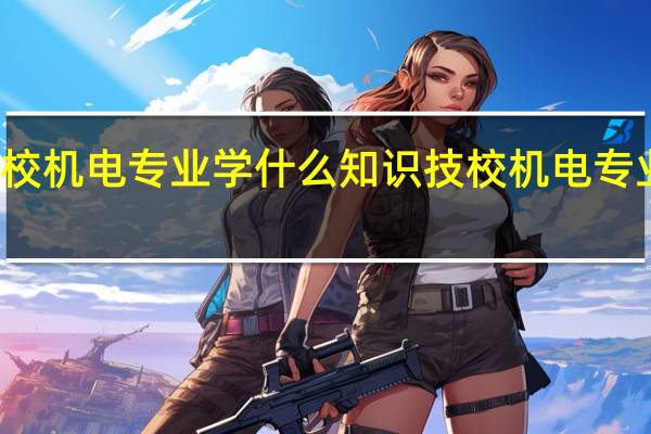 技校机电专业学什么知识 技校机电专业学什么