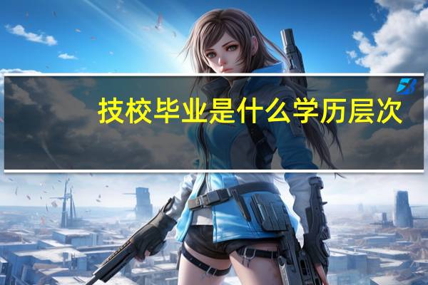 技校毕业是什么学历层次