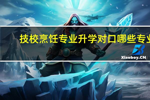 技校烹饪专业升学对口哪些专业