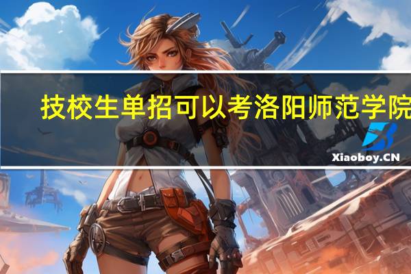 技校生单招可以考洛阳师范学院吗