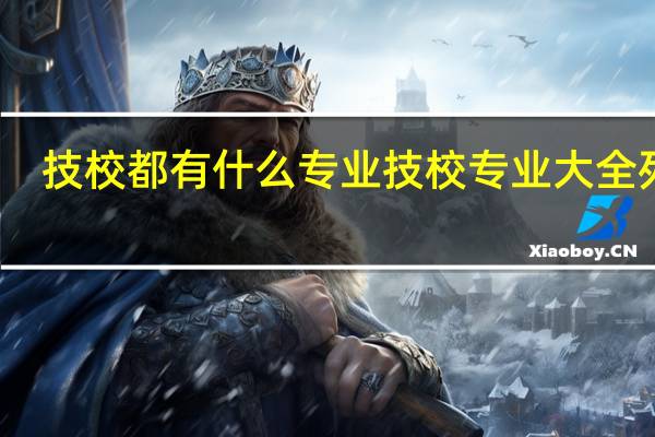 技校都有什么专业 技校专业大全列表