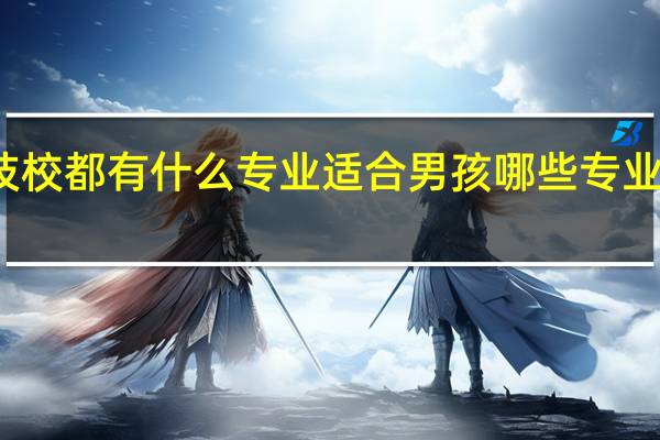 技校都有什么专业适合男孩 哪些专业前景好