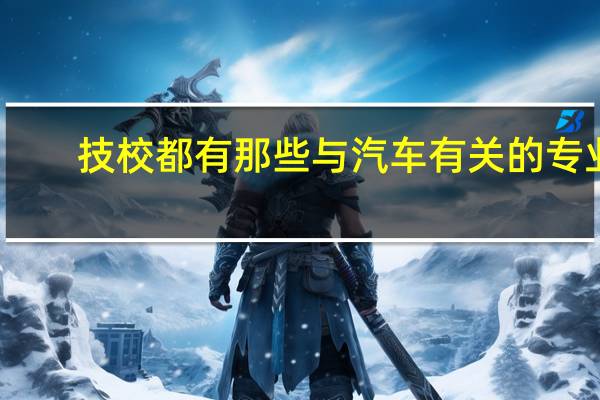 技校都有那些与汽车有关的专业