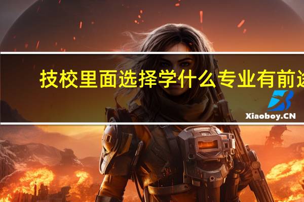 技校里面选择学什么专业有前途