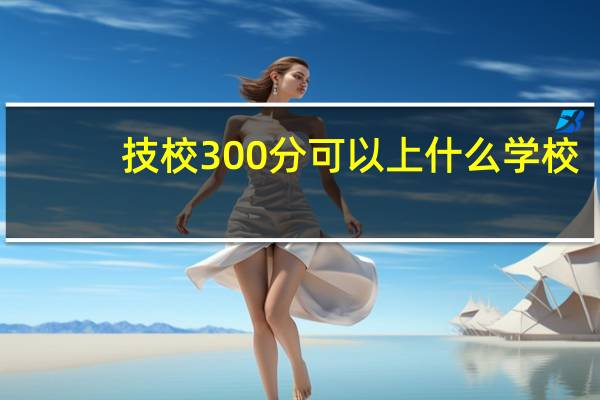 技校300分可以上什么学校