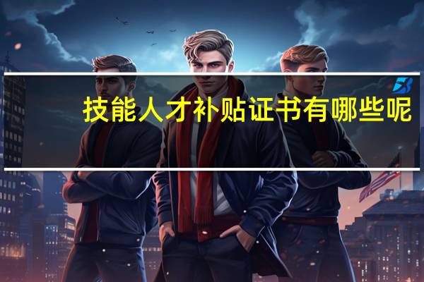技能人才补贴证书有哪些呢