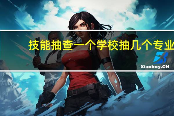 技能抽查一个学校抽几个专业