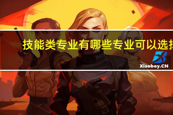 技能类专业有哪些专业可以选择