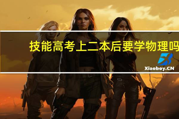 技能高考上二本后要学物理吗