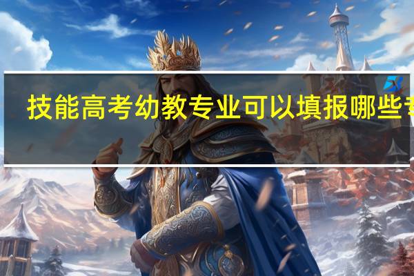 技能高考幼教专业可以填报哪些专业