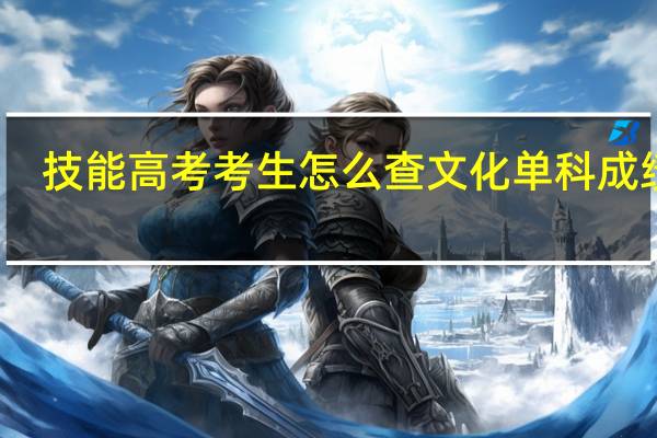 技能高考考生怎么查文化单科成绩呢