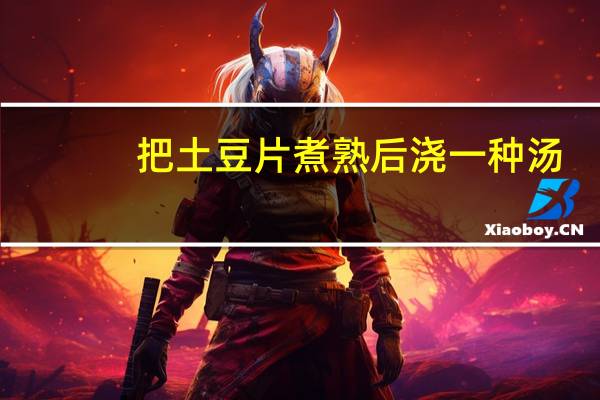 把土豆片煮熟后浇一种汤,混着吃的怎么做