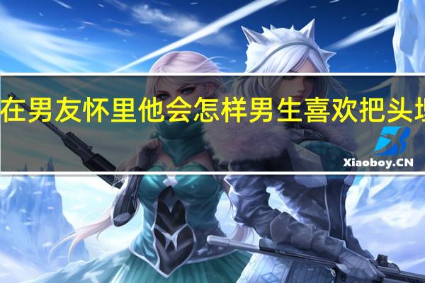 把头埋在男友怀里他会怎样 男生喜欢把头埋在女生怀里