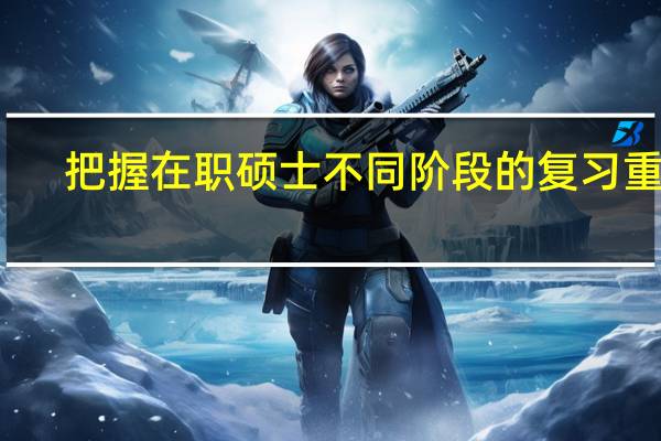 把握在职硕士不同阶段的复习重点