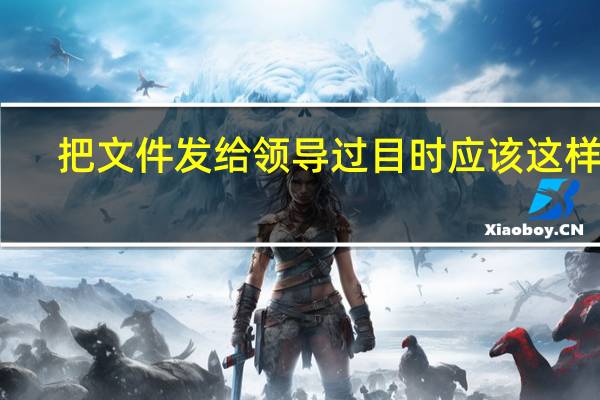把文件发给领导过目时应该这样说