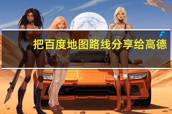 把百度地图路线分享给高德（ba百度地图）