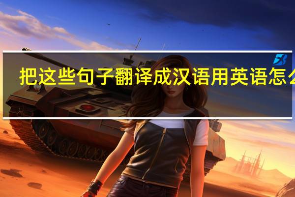 把这些句子翻译成汉语用英语怎么写