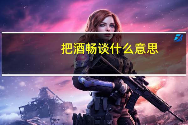 把酒畅谈什么意思