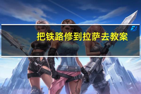 把铁路修到拉萨去教案（把铁路修到拉萨去）