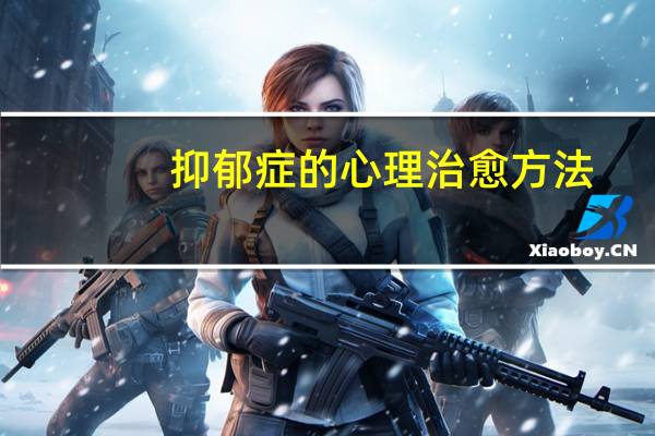 抑郁症的心理治愈方法（抑郁症心理治疗方法）