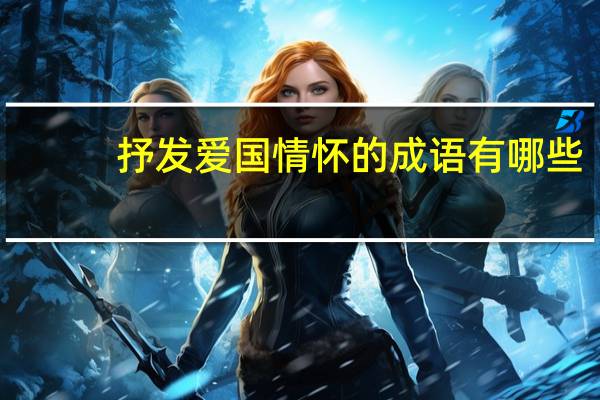 抒发爱国情怀的成语有哪些