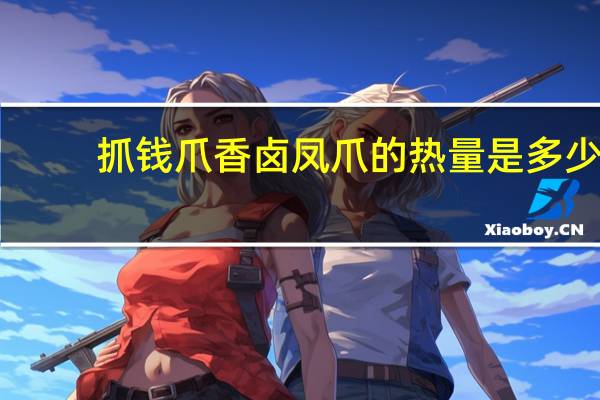 抓钱爪 香卤凤爪的热量是多少