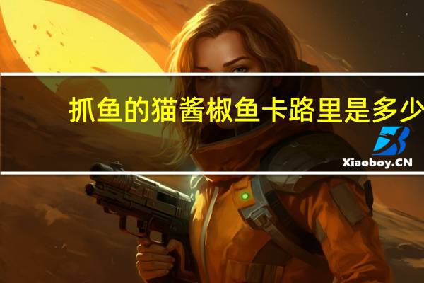 抓鱼的猫 酱椒鱼卡路里是多少