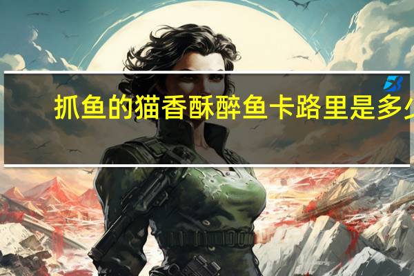 抓鱼的猫 香酥醉鱼卡路里是多少