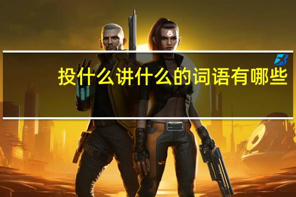 投什么讲什么的词语有哪些?