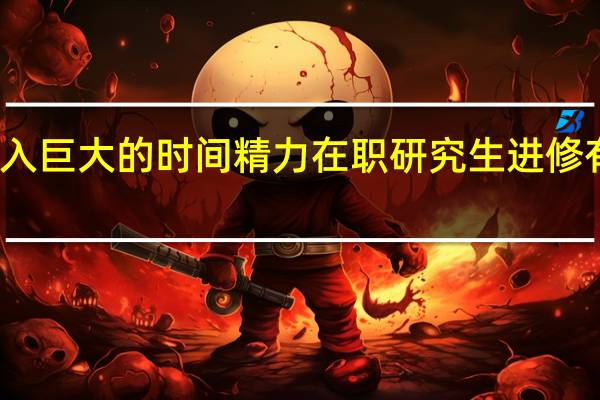投入巨大的时间精力在职研究生进修有意义吗