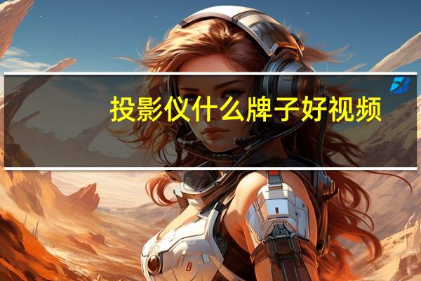 投影仪什么牌子好视频（投影仪什么牌子好）