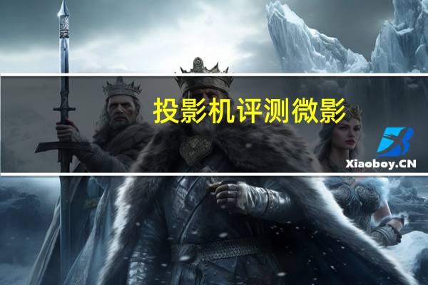 投影机评测微影（投影机评测）