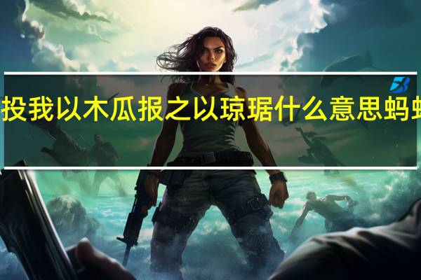 投我以木瓜报之以琼琚什么意思蚂蚁庄园_游戏狗手机版（投我以木瓜 报之以琼琚 什么意思）