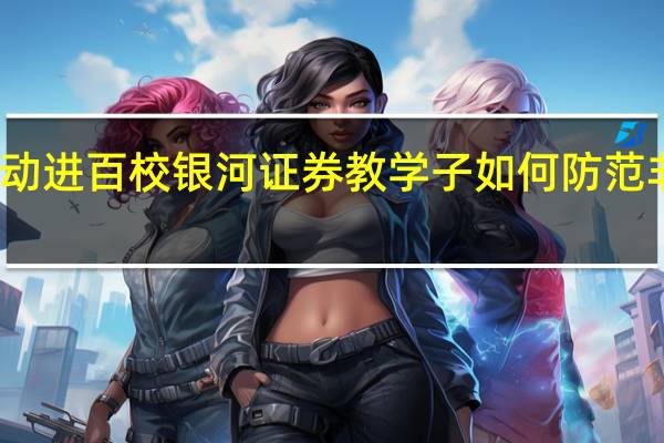 投教活动进百校 银河证券教学子如何防范非法证券活动