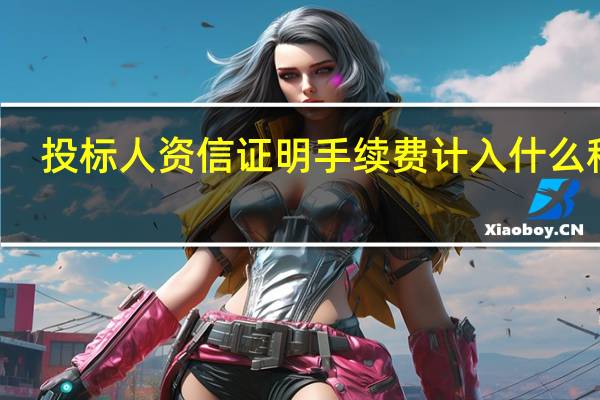 投标人资信证明手续费计入什么科目（资信证明手续费计入什么科目）
