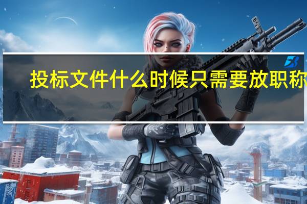 投标文件什么时候只需要放职称证
