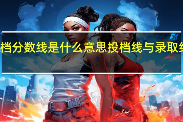 投档分数线是什么意思 投档线与录取线的区别